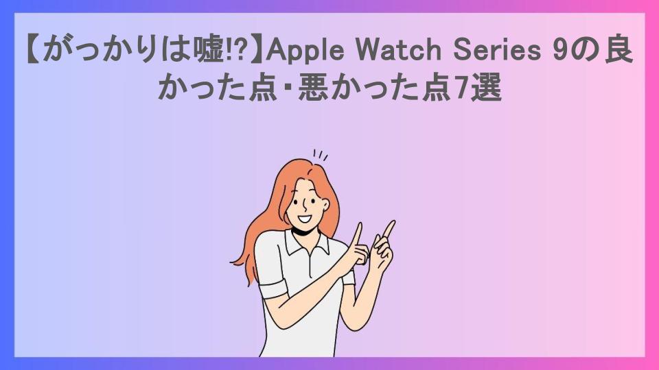 【がっかりは嘘!?】Apple Watch Series 9の良かった点・悪かった点7選